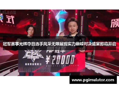 冠军赛事光辉夺目选手风采无限展现实力巅峰对决盛宴即将开启