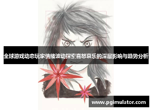 全球游戏动态玩家情绪波动探索喜怒哀乐的深层影响与趋势分析