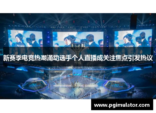 新赛季电竞热潮涌动选手个人直播成关注焦点引发热议