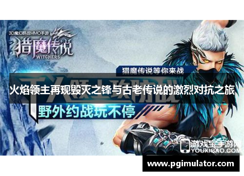 火焰领主再现毁灭之锋与古老传说的激烈对抗之旅