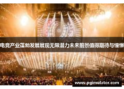 电竞产业蓬勃发展展现无限潜力未来前景值得期待与憧憬
