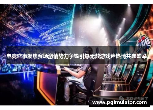 电竞盛事聚焦赛场激情势力争锋引爆无数游戏迷热情共襄盛举