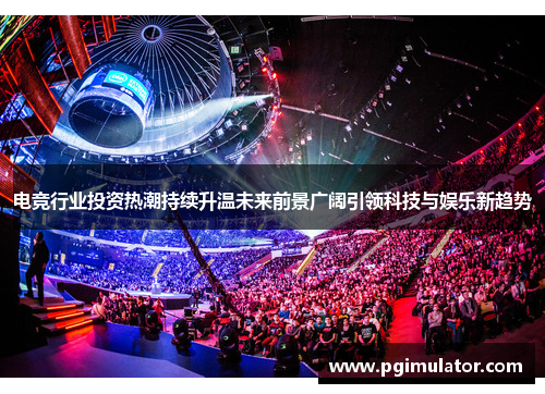 电竞行业投资热潮持续升温未来前景广阔引领科技与娱乐新趋势