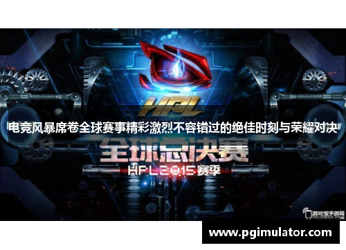 电竞风暴席卷全球赛事精彩激烈不容错过的绝佳时刻与荣耀对决