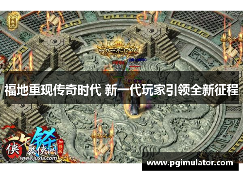 福地重现传奇时代 新一代玩家引领全新征程