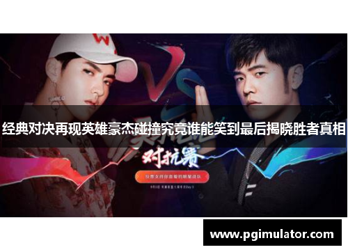 经典对决再现英雄豪杰碰撞究竟谁能笑到最后揭晓胜者真相