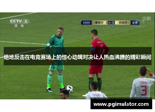 绝地反击在电竞赛场上的惊心动魄对决让人热血沸腾的精彩瞬间