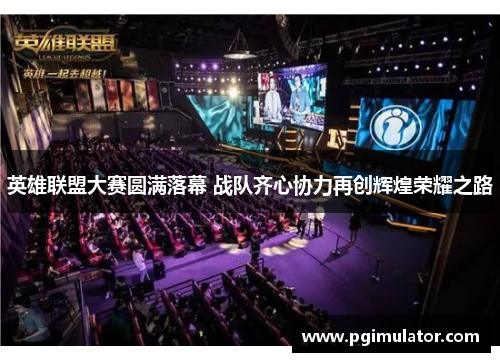 英雄联盟大赛圆满落幕 战队齐心协力再创辉煌荣耀之路