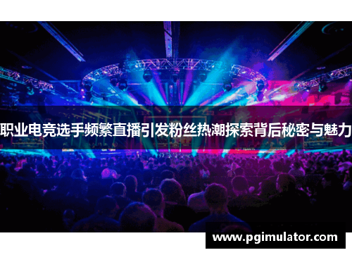 职业电竞选手频繁直播引发粉丝热潮探索背后秘密与魅力