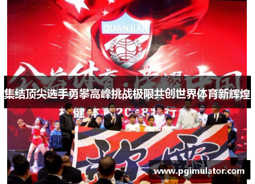 集结顶尖选手勇攀高峰挑战极限共创世界体育新辉煌