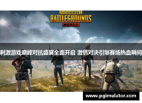 刺激游戏巅峰对抗盛宴全面开启 激情对决引爆赛场热血瞬间