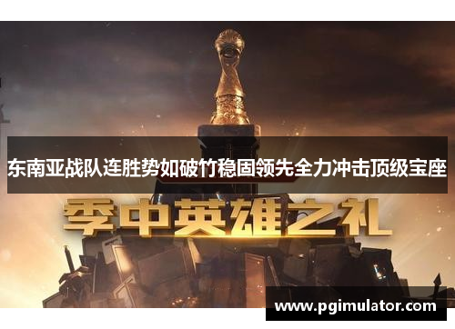 东南亚战队连胜势如破竹稳固领先全力冲击顶级宝座