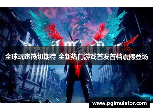 全球玩家热切期待 全新热门游戏首发首档震撼登场