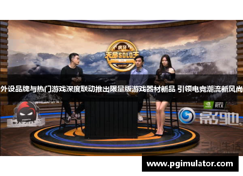 外设品牌与热门游戏深度联动推出限量版游戏器材新品 引领电竞潮流新风尚