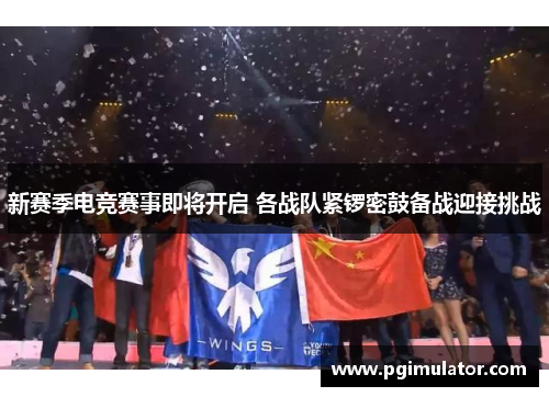 新赛季电竞赛事即将开启 各战队紧锣密鼓备战迎接挑战