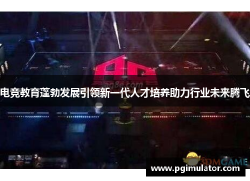 电竞教育蓬勃发展引领新一代人才培养助力行业未来腾飞