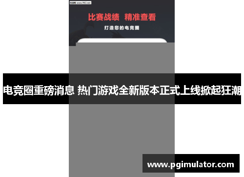 电竞圈重磅消息 热门游戏全新版本正式上线掀起狂潮