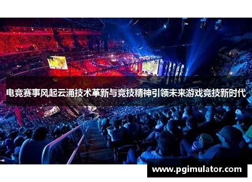 电竞赛事风起云涌技术革新与竞技精神引领未来游戏竞技新时代