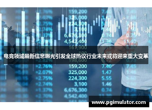 电竞领域最新信息曝光引发全球热议行业未来或将迎来重大变革