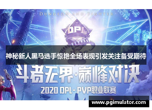 神秘新人黑马选手惊艳全场表现引发关注备受期待
