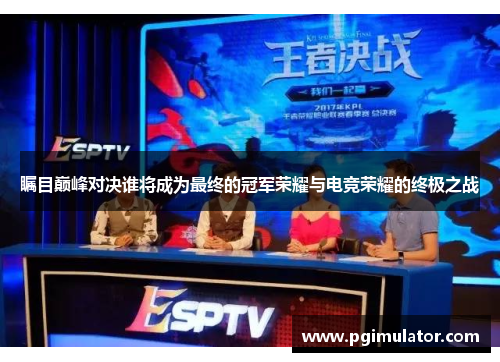 瞩目巅峰对决谁将成为最终的冠军荣耀与电竞荣耀的终极之战